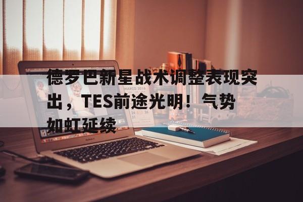 开云体育app-德罗巴新星战术调整表现突出，TES前途光明！气势如虹延续(姆巴佩适合什么战术)
